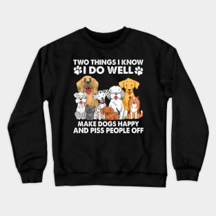 Two Things I Know I Do Well make dogs happy and piss people off Crewneck Sweatshirt